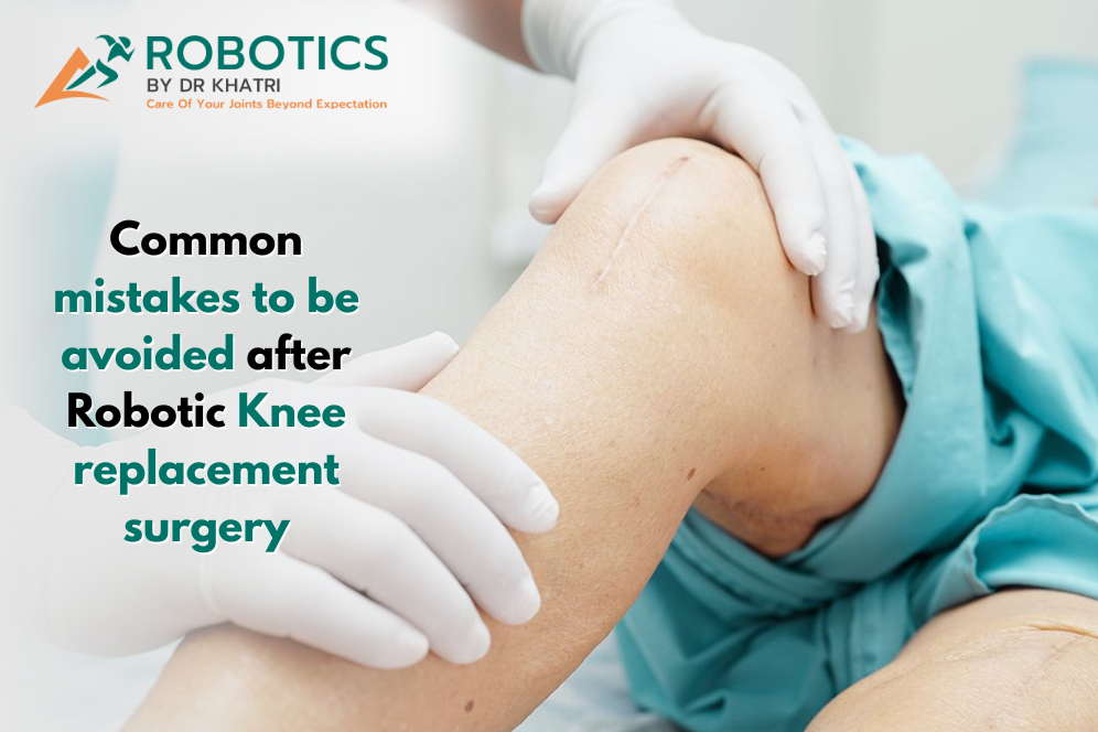 Common mistakes which needs to be avoided after Robotic Knee replacement surgery